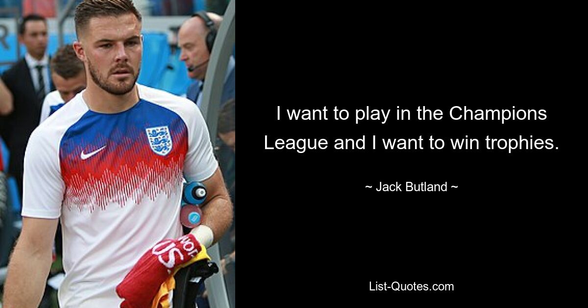 I want to play in the Champions League and I want to win trophies. — © Jack Butland