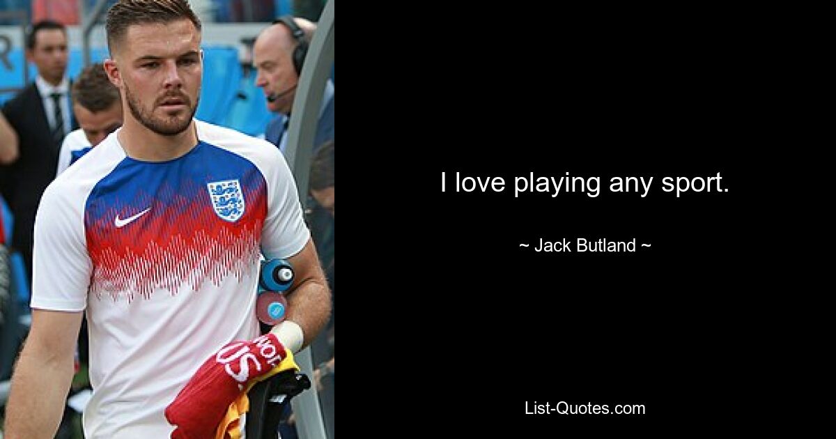 I love playing any sport. — © Jack Butland