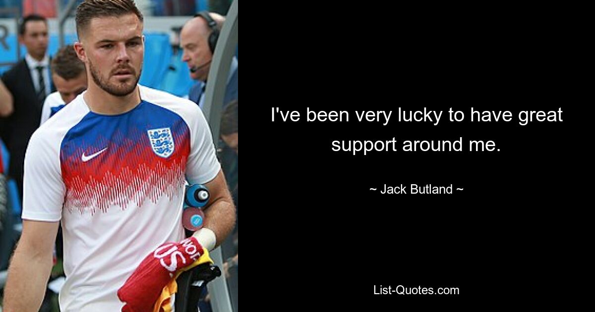 I've been very lucky to have great support around me. — © Jack Butland