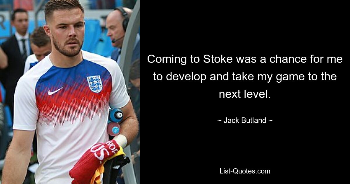 Coming to Stoke was a chance for me to develop and take my game to the next level. — © Jack Butland