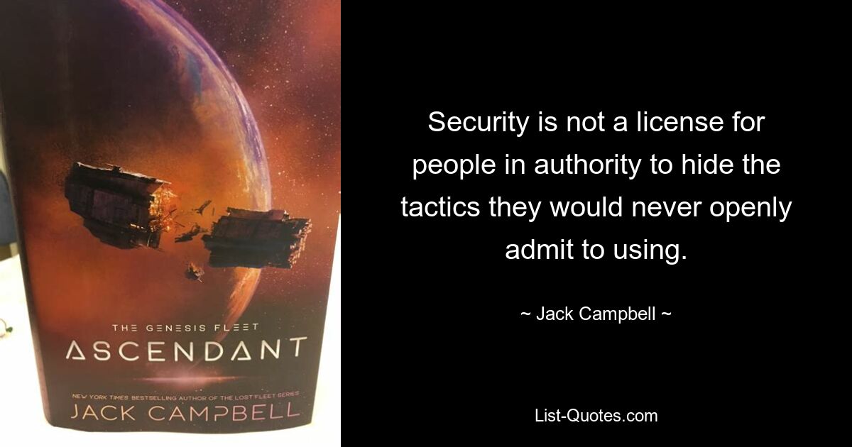 Security is not a license for people in authority to hide the tactics they would never openly admit to using. — © Jack Campbell