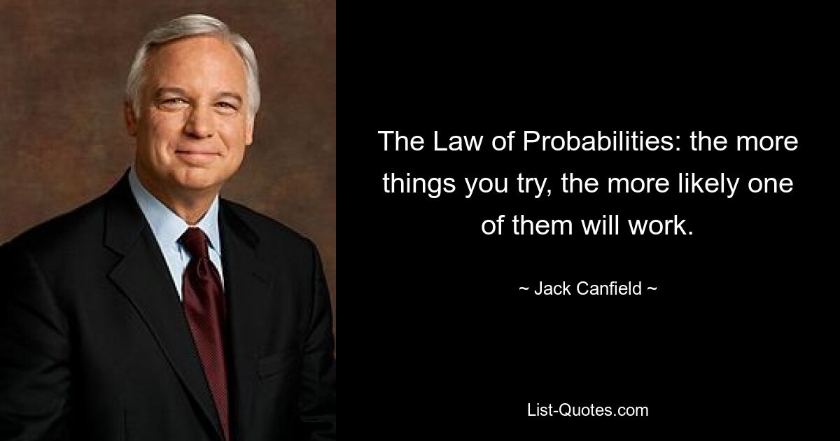 Закон вероятностей: чем больше вещей вы попробуете, тем больше вероятность, что одна из них сработает. — © Джек Кэнфилд