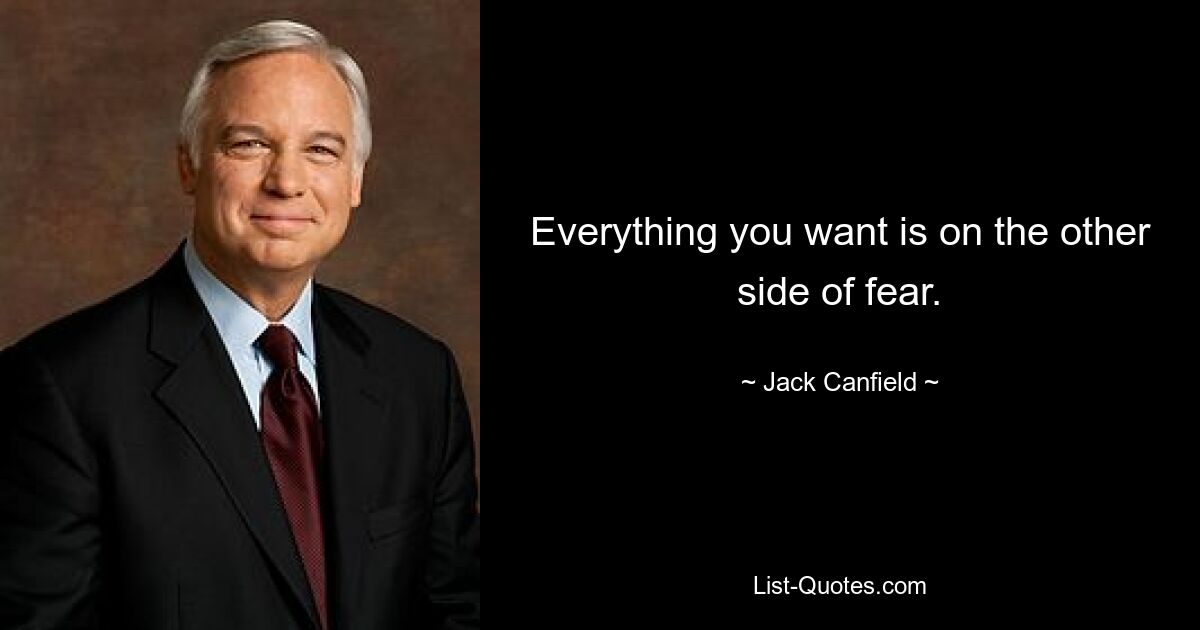 Everything you want is on the other side of fear. — © Jack Canfield