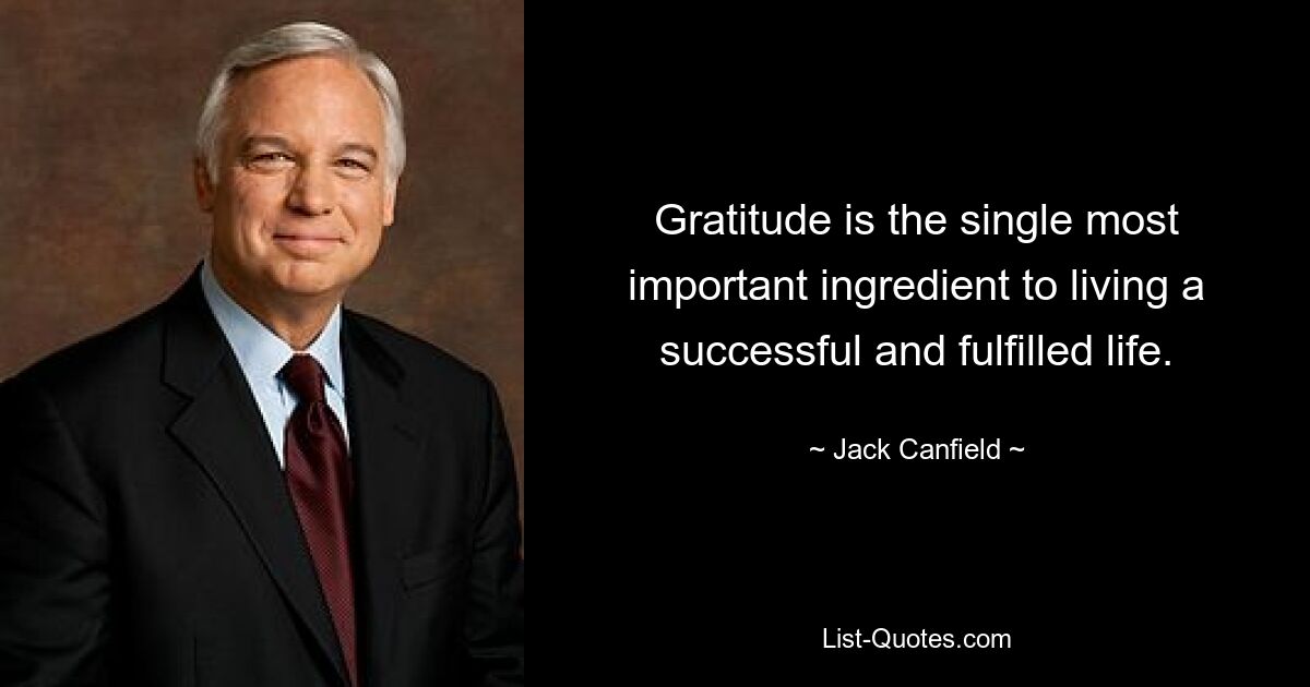 Gratitude is the single most important ingredient to living a successful and fulfilled life. — © Jack Canfield