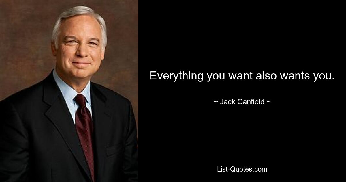 Everything you want also wants you. — © Jack Canfield