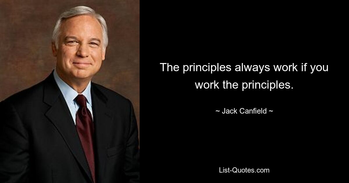 The principles always work if you work the principles. — © Jack Canfield