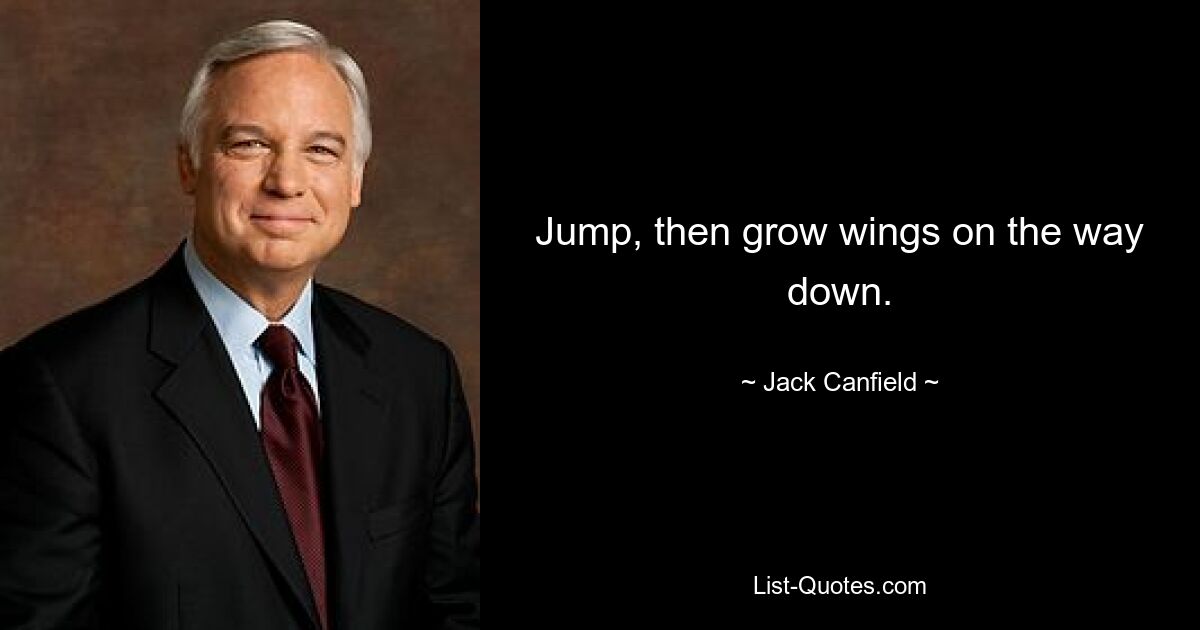 Jump, then grow wings on the way down. — © Jack Canfield