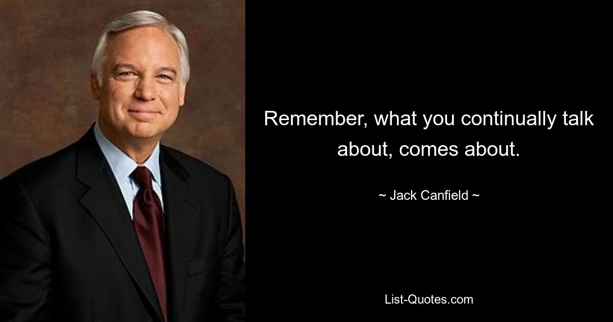 Remember, what you continually talk about, comes about. — © Jack Canfield