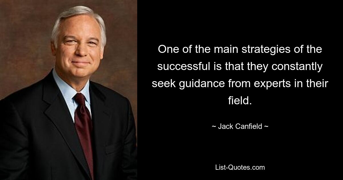 One of the main strategies of the successful is that they constantly seek guidance from experts in their field. — © Jack Canfield