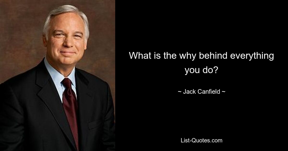 What is the why behind everything you do? — © Jack Canfield