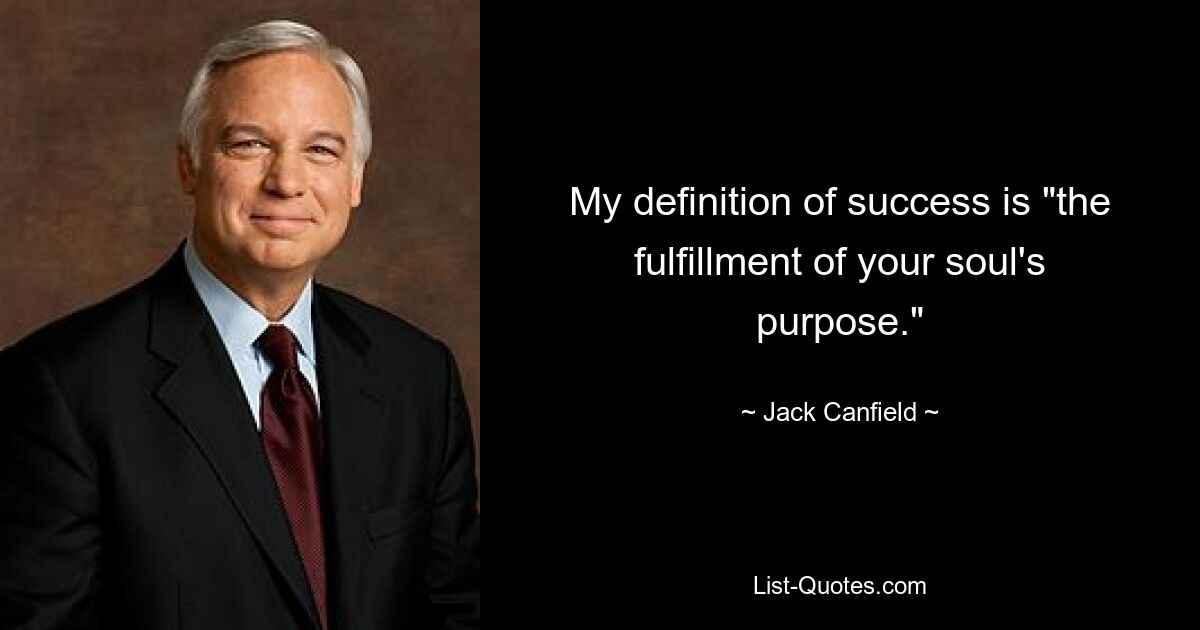 My definition of success is "the fulfillment of your soul's purpose." — © Jack Canfield