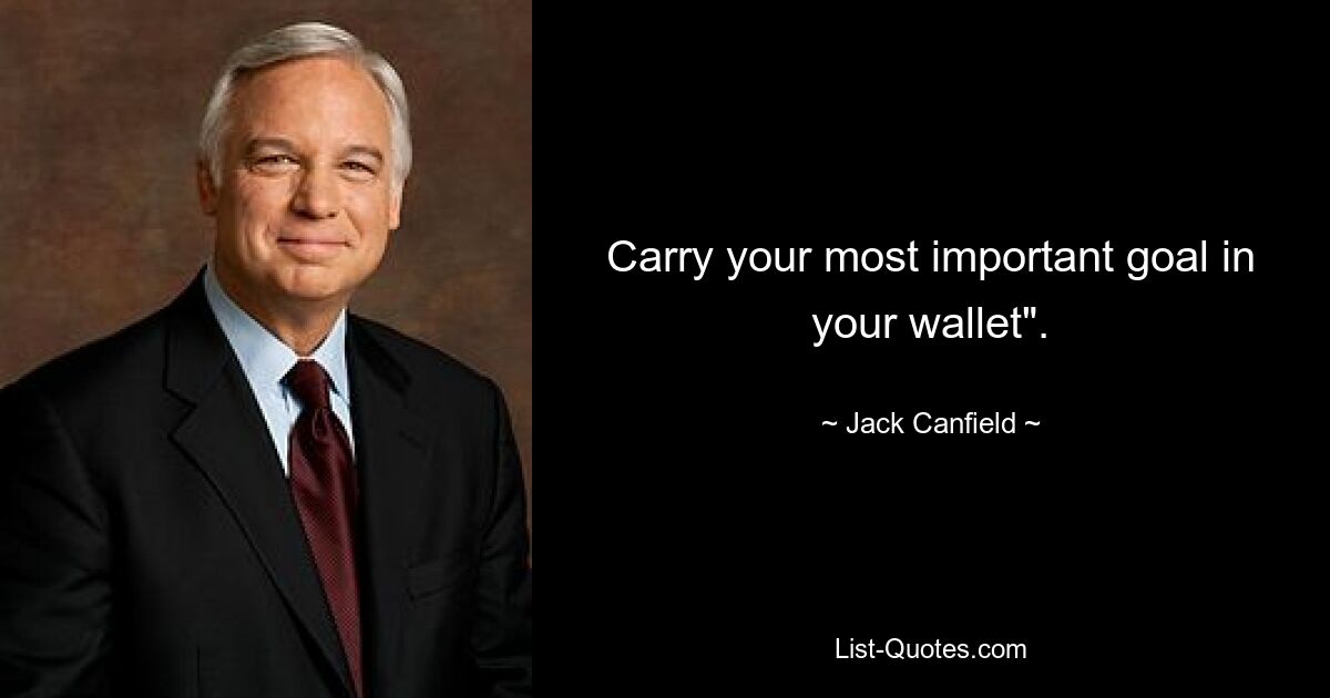 Carry your most important goal in your wallet". — © Jack Canfield