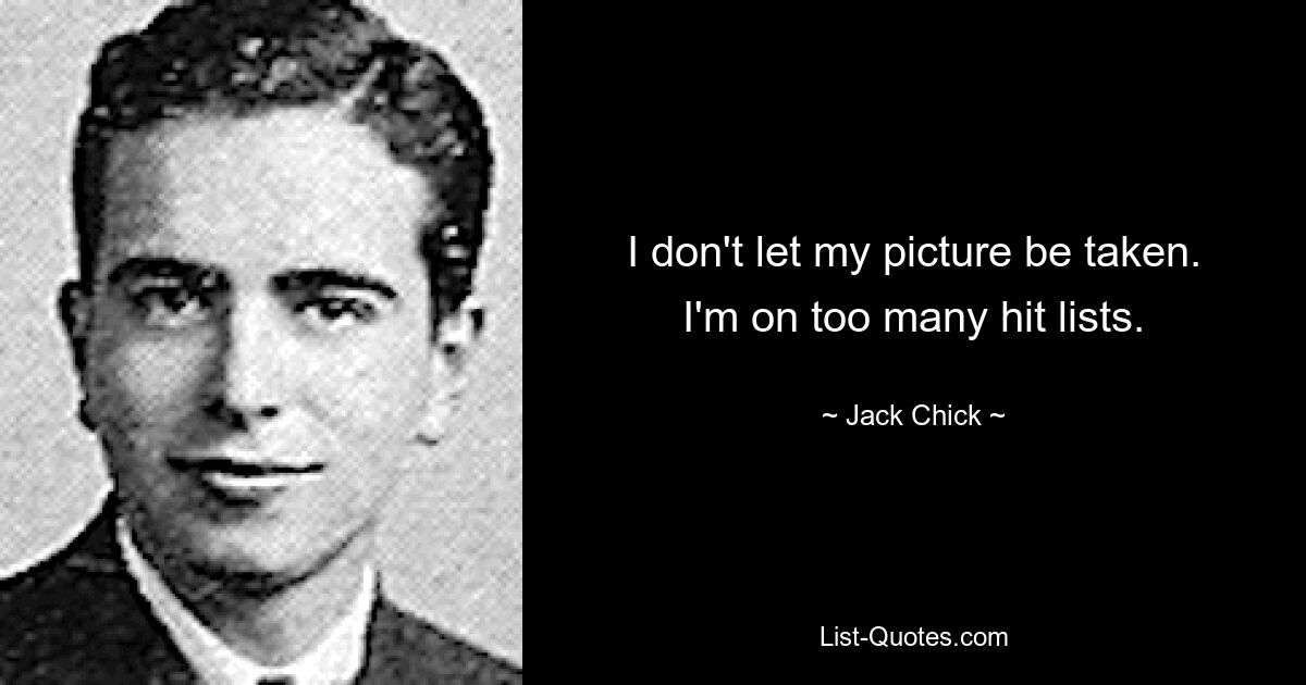 I don't let my picture be taken. I'm on too many hit lists. — © Jack Chick