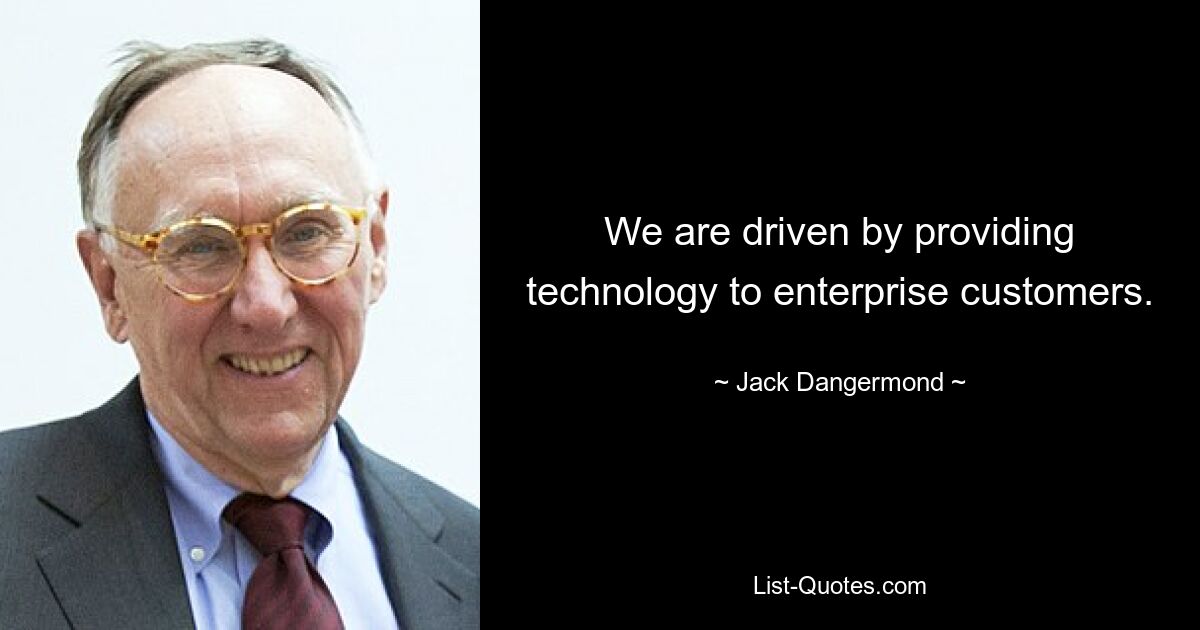 We are driven by providing technology to enterprise customers. — © Jack Dangermond