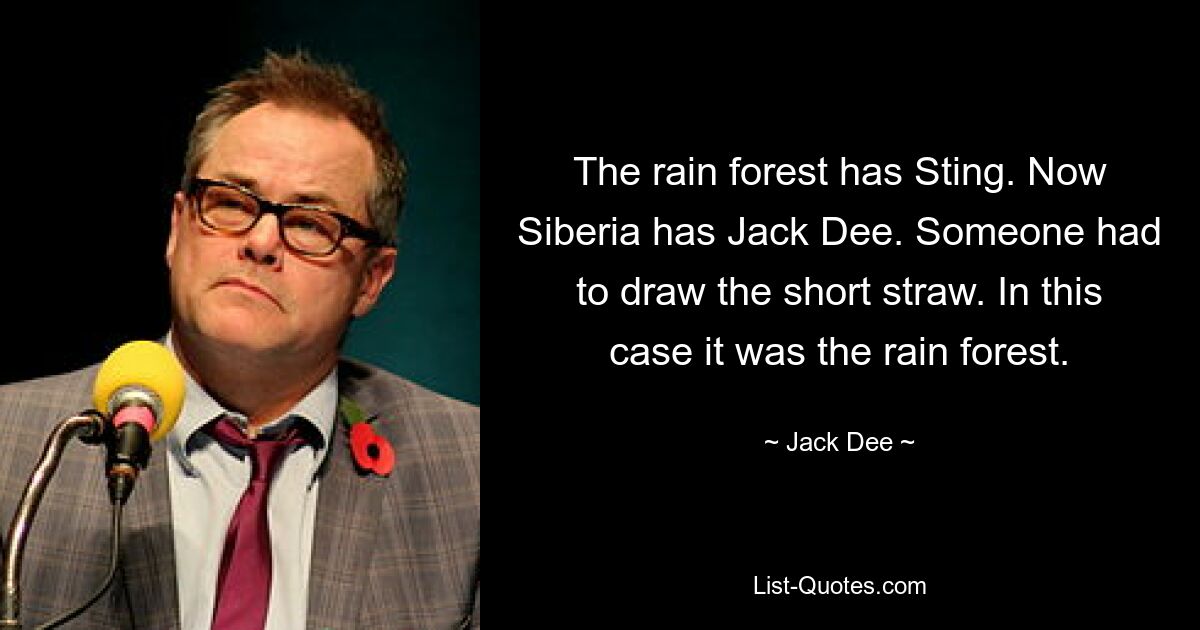 The rain forest has Sting. Now Siberia has Jack Dee. Someone had to draw the short straw. In this case it was the rain forest. — © Jack Dee