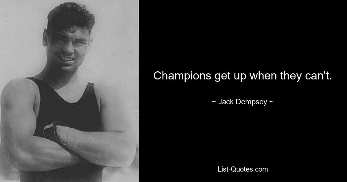 Champions get up when they can't. — © Jack Dempsey