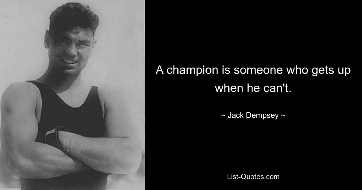 A champion is someone who gets up when he can't. — © Jack Dempsey