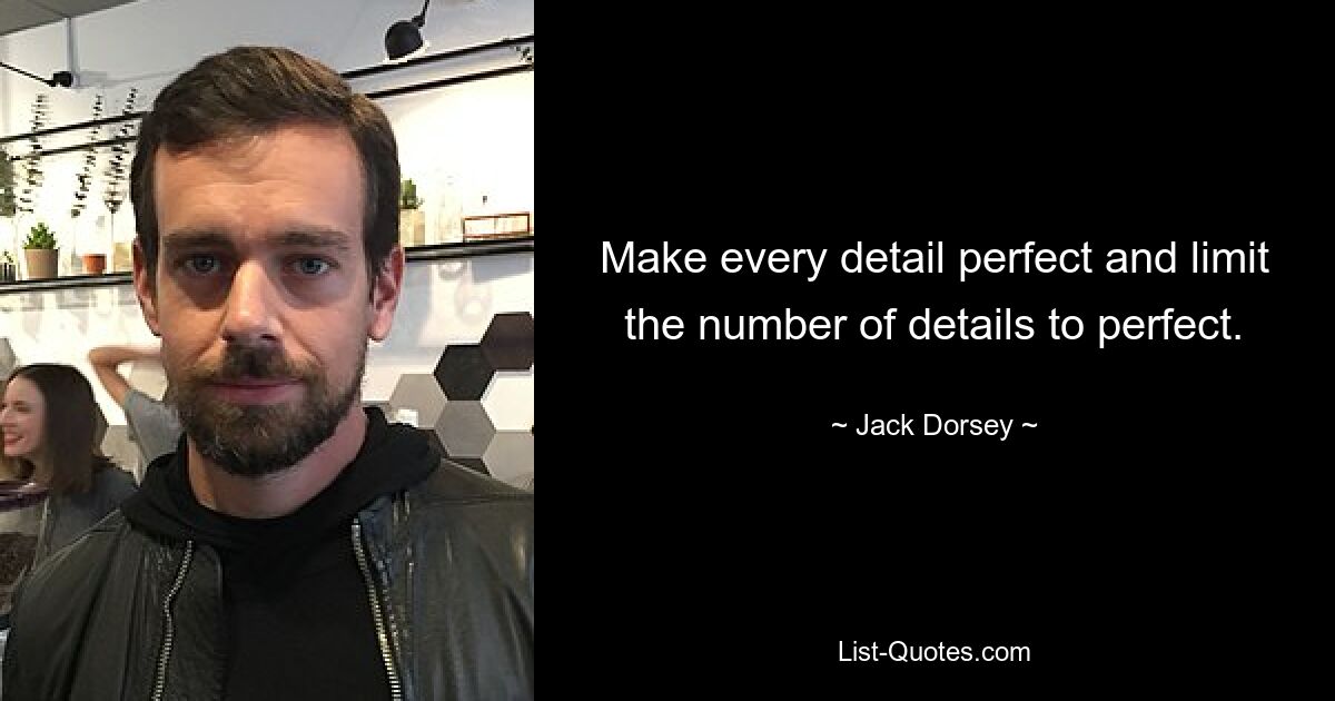 Make every detail perfect and limit the number of details to perfect. — © Jack Dorsey