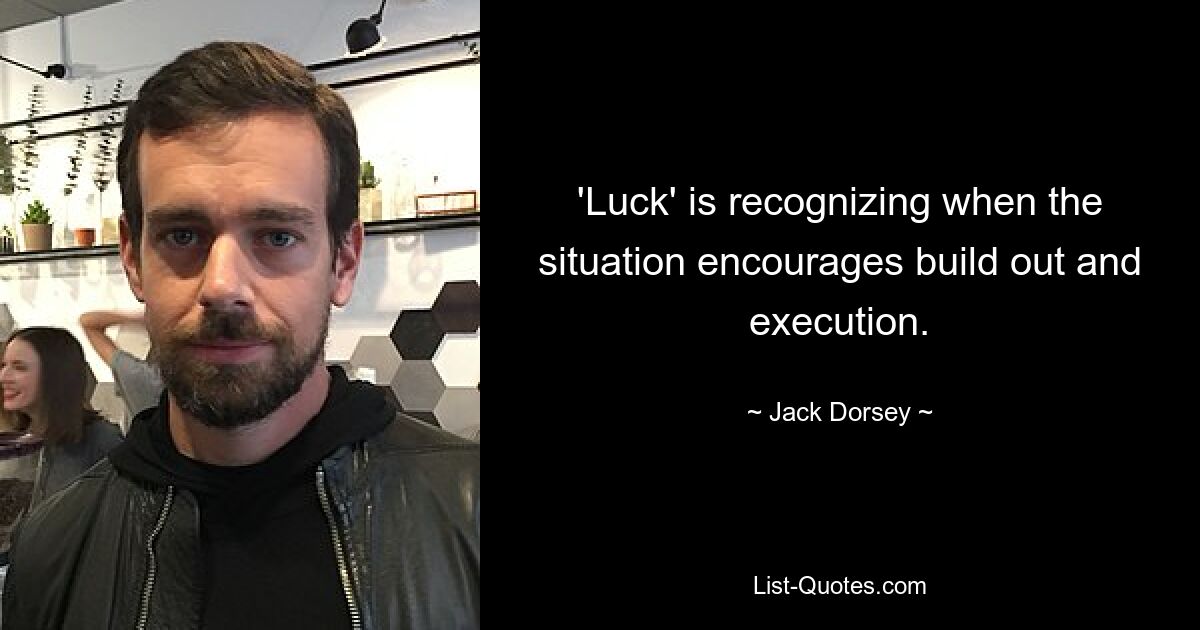 'Luck' is recognizing when the situation encourages build out and execution. — © Jack Dorsey