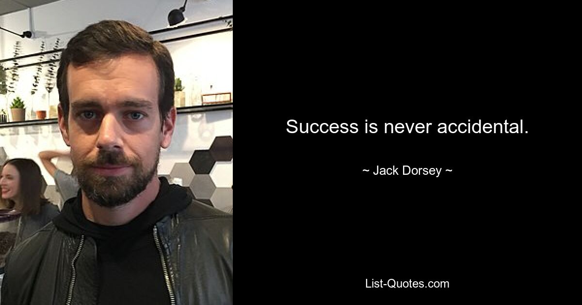 Success is never accidental. — © Jack Dorsey