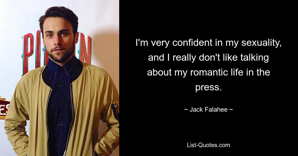 I'm very confident in my sexuality, and I really don't like talking about my romantic life in the press. — © Jack Falahee