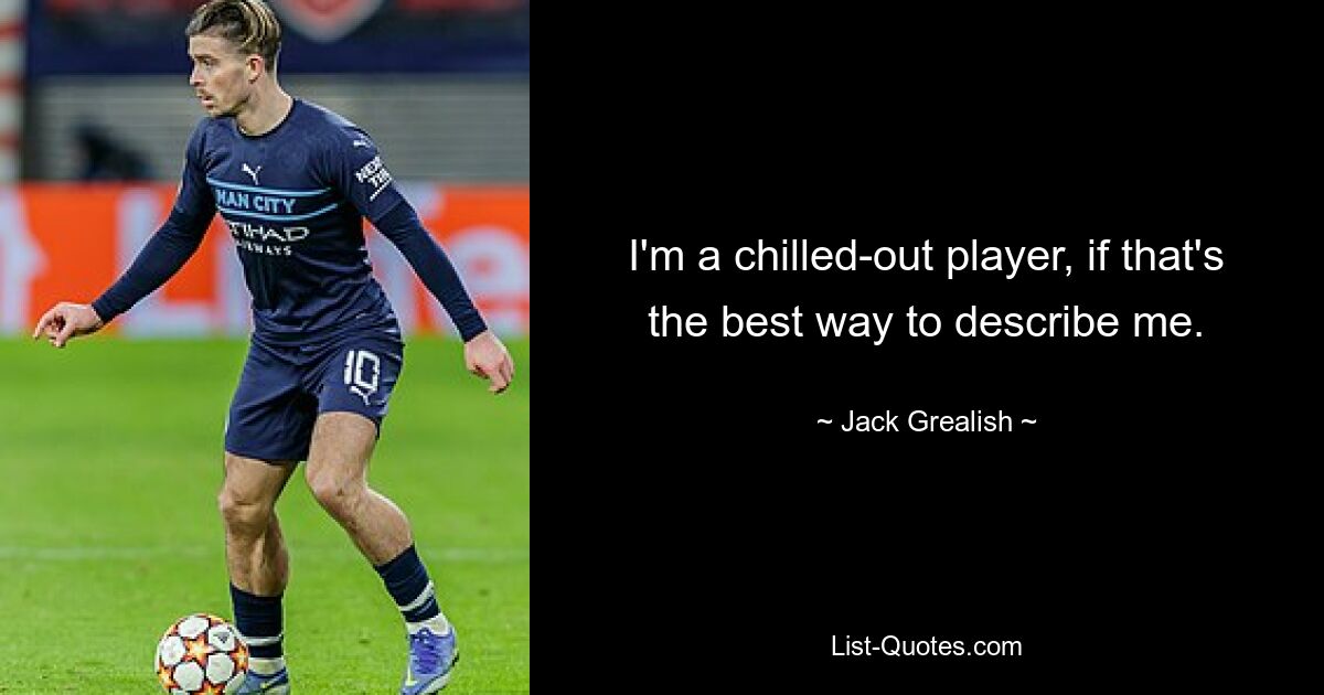 I'm a chilled-out player, if that's the best way to describe me. — © Jack Grealish