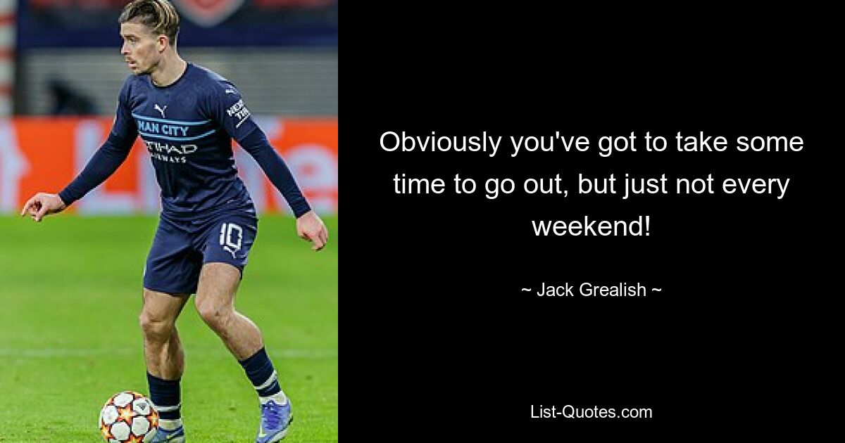 Obviously you've got to take some time to go out, but just not every weekend! — © Jack Grealish