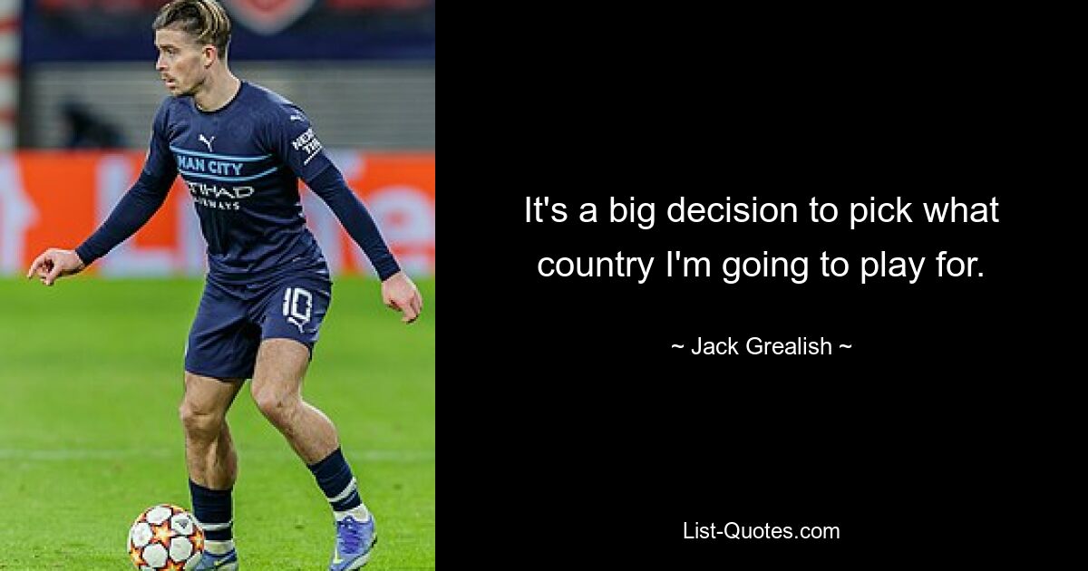 It's a big decision to pick what country I'm going to play for. — © Jack Grealish