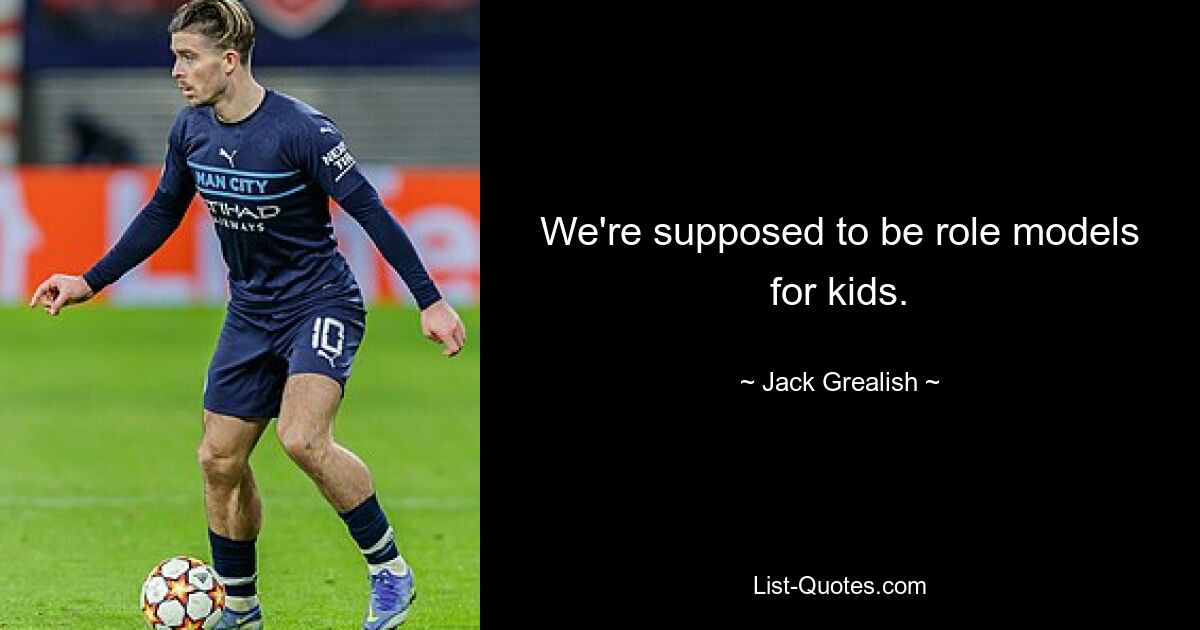 We're supposed to be role models for kids. — © Jack Grealish