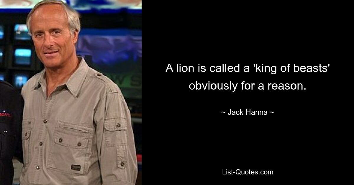 A lion is called a 'king of beasts' obviously for a reason. — © Jack Hanna