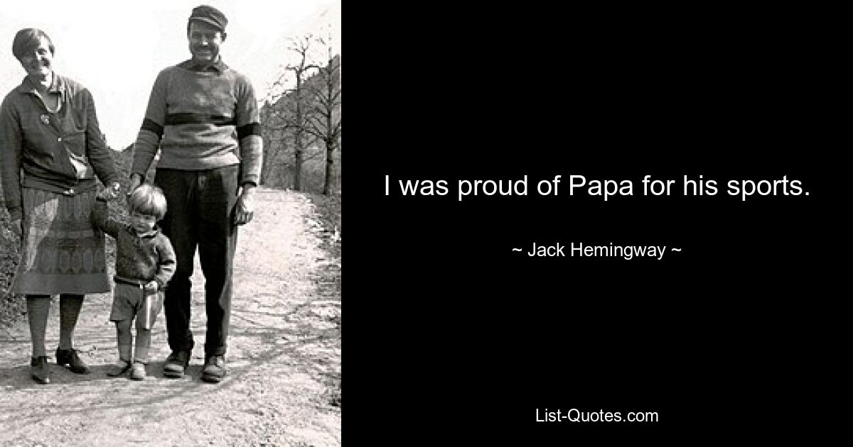 I was proud of Papa for his sports. — © Jack Hemingway