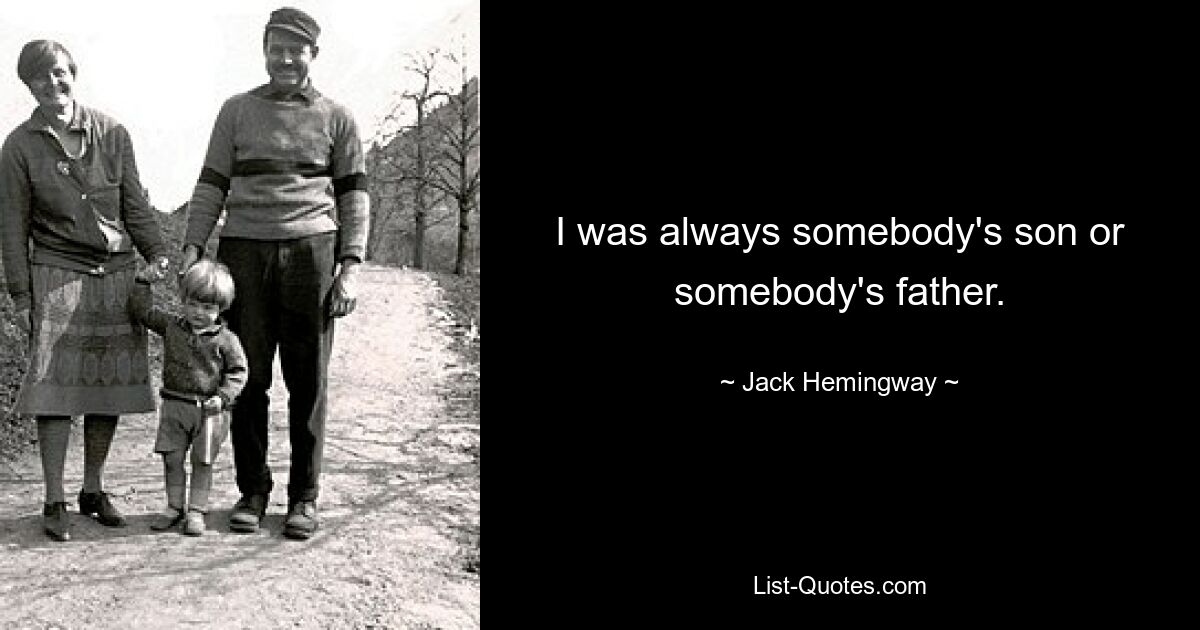 I was always somebody's son or somebody's father. — © Jack Hemingway