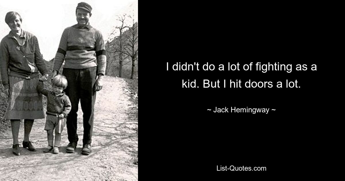 I didn't do a lot of fighting as a kid. But I hit doors a lot. — © Jack Hemingway