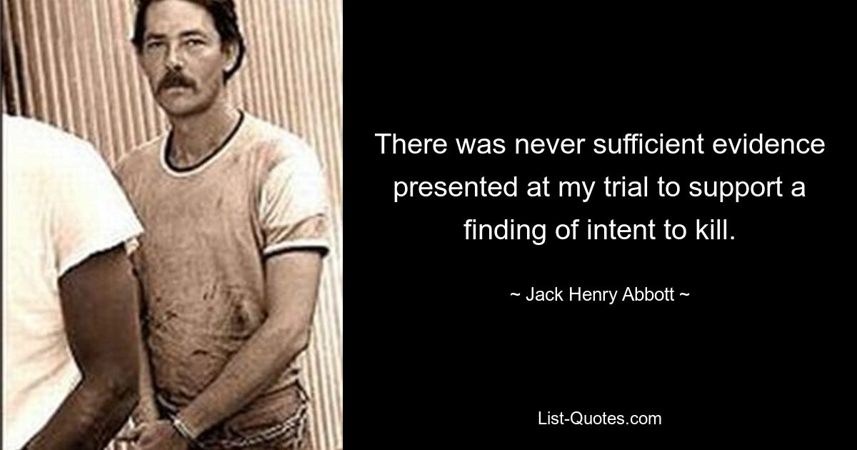 There was never sufficient evidence presented at my trial to support a finding of intent to kill. — © Jack Henry Abbott