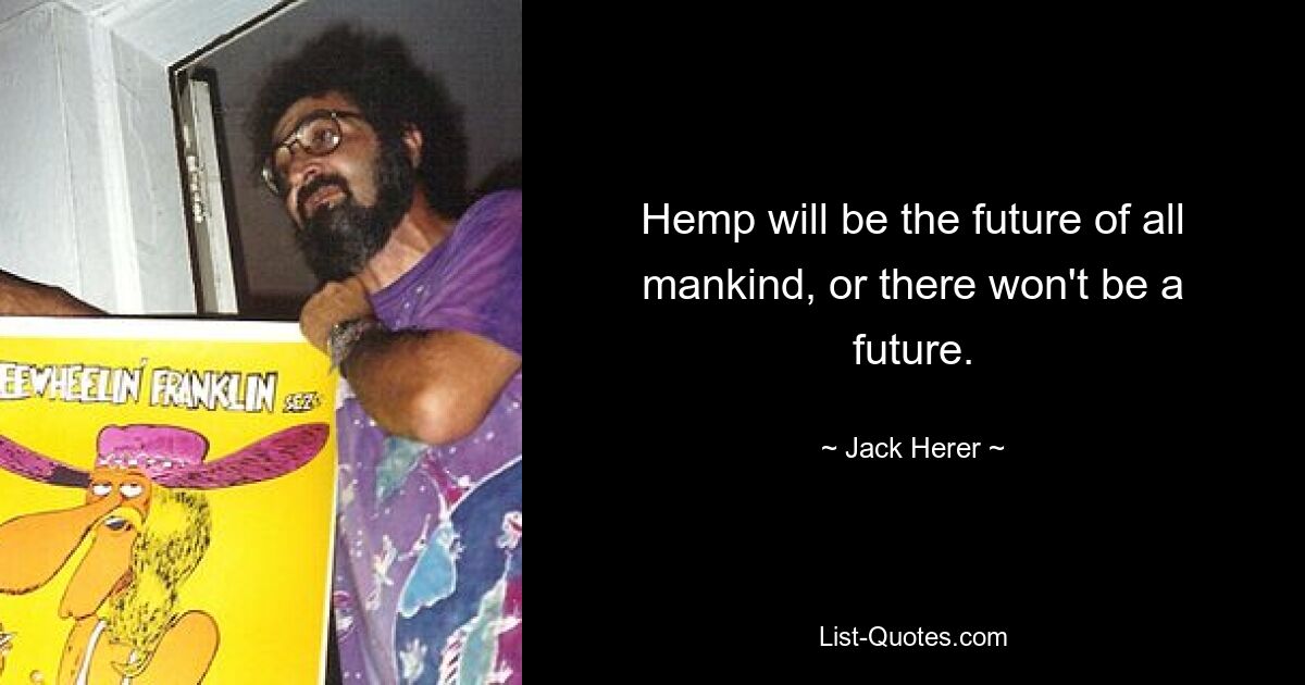 Hemp will be the future of all mankind, or there won't be a future. — © Jack Herer