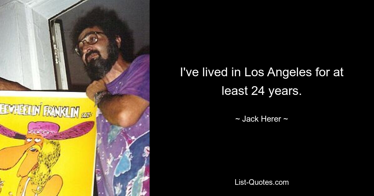 I've lived in Los Angeles for at least 24 years. — © Jack Herer