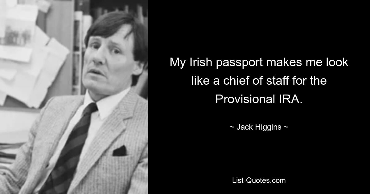 My Irish passport makes me look like a chief of staff for the Provisional IRA. — © Jack Higgins