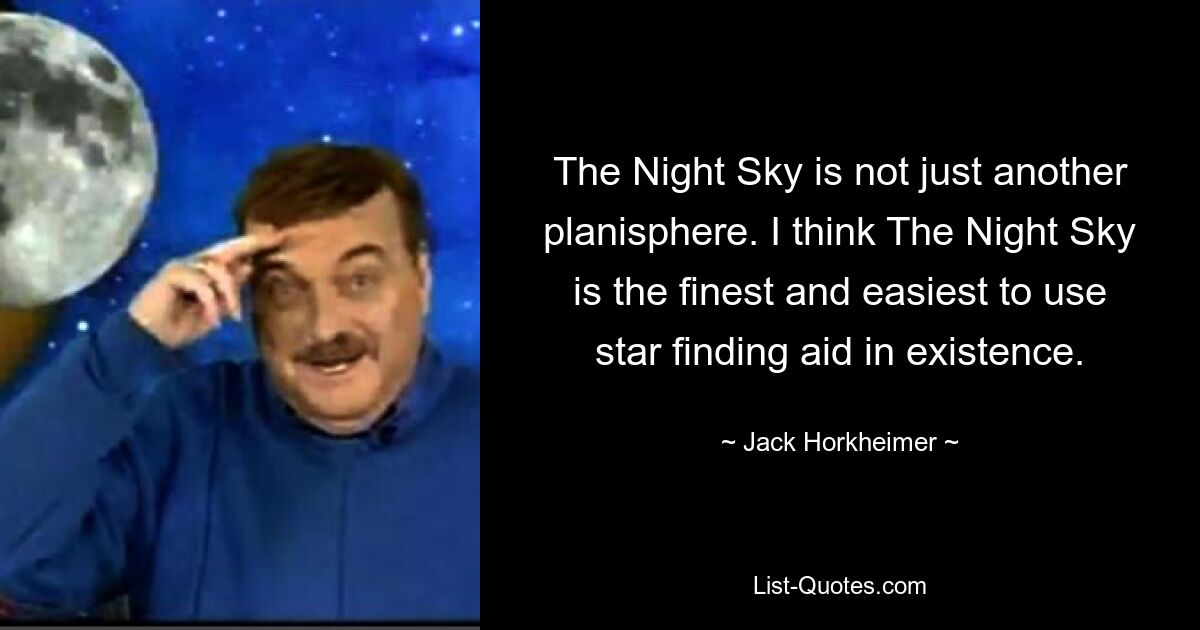 The Night Sky is not just another planisphere. I think The Night Sky is the finest and easiest to use star finding aid in existence. — © Jack Horkheimer