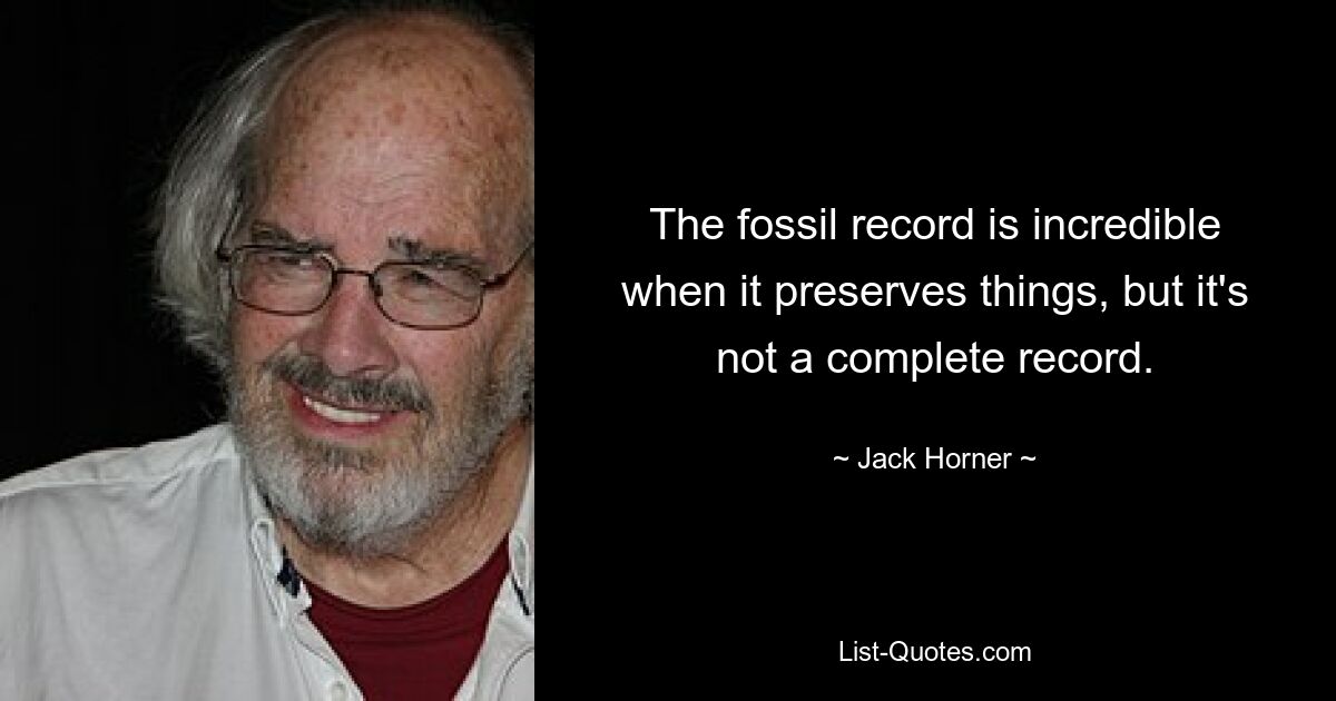 The fossil record is incredible when it preserves things, but it's not a complete record. — © Jack Horner