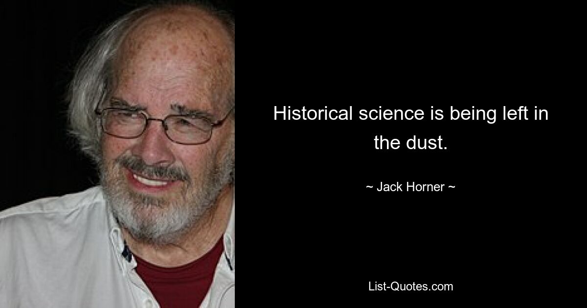 Historical science is being left in the dust. — © Jack Horner