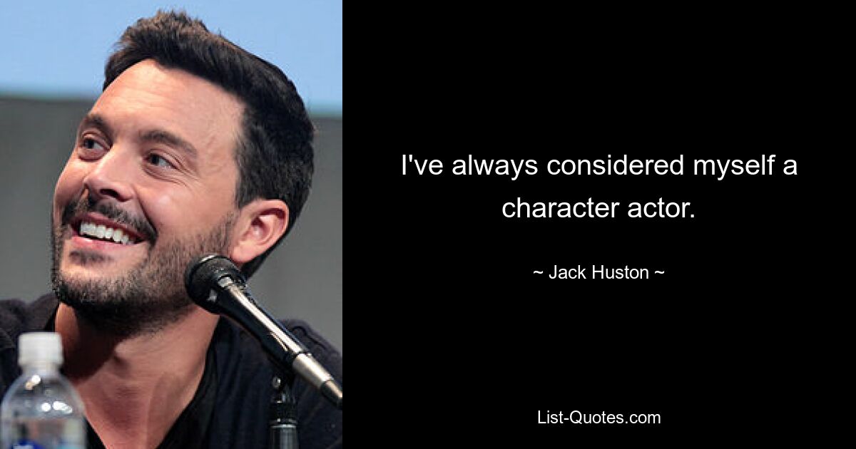 I've always considered myself a character actor. — © Jack Huston