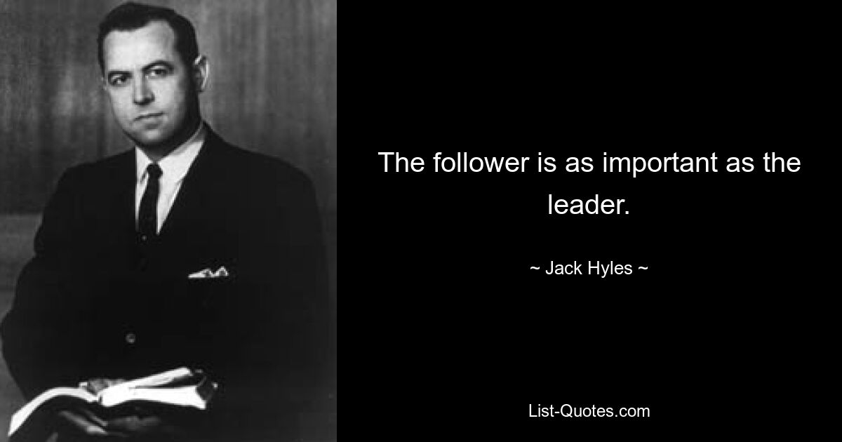 The follower is as important as the leader. — © Jack Hyles