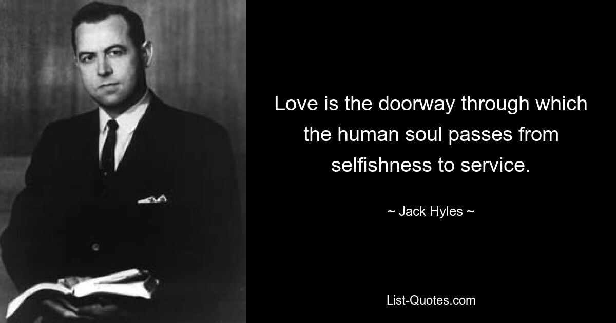 Love is the doorway through which the human soul passes from selfishness to service. — © Jack Hyles