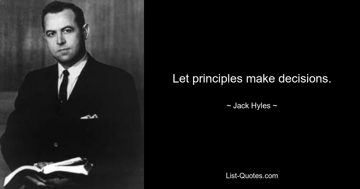 Let principles make decisions. — © Jack Hyles