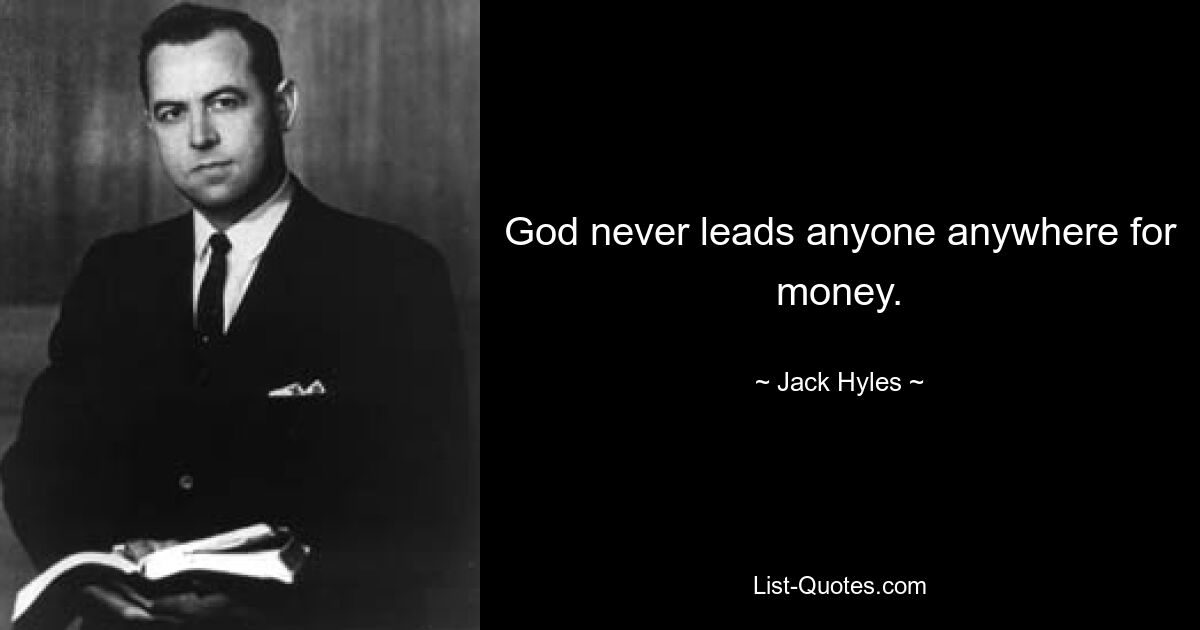 God never leads anyone anywhere for money. — © Jack Hyles