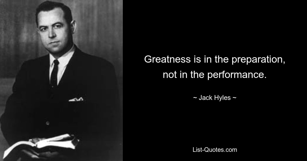 Greatness is in the preparation, not in the performance. — © Jack Hyles