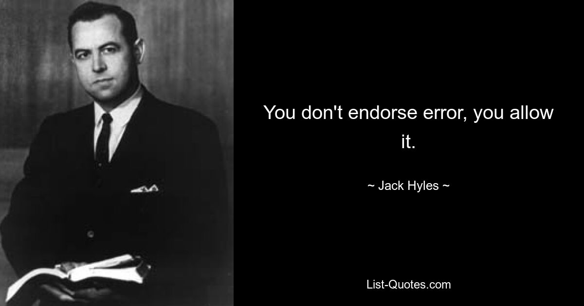 You don't endorse error, you allow it. — © Jack Hyles