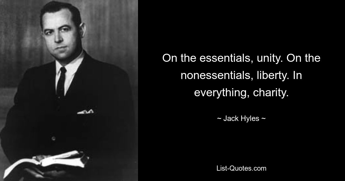 On the essentials, unity. On the nonessentials, liberty. In everything, charity. — © Jack Hyles