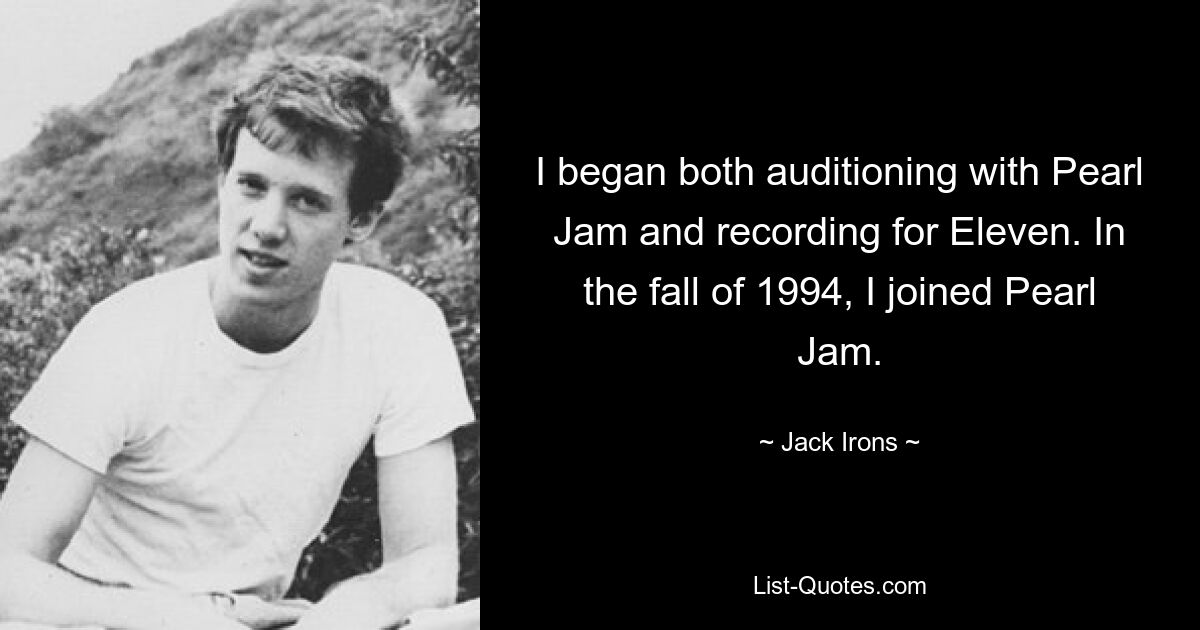 I began both auditioning with Pearl Jam and recording for Eleven. In the fall of 1994, I joined Pearl Jam. — © Jack Irons