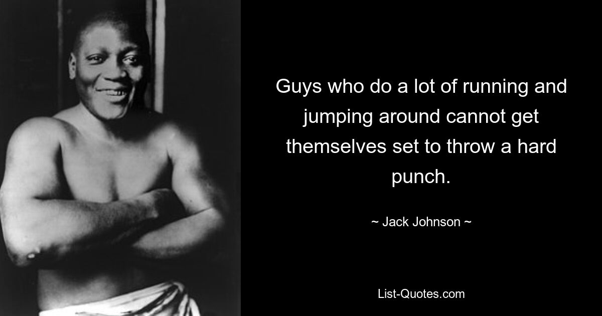 Guys who do a lot of running and jumping around cannot get themselves set to throw a hard punch. — © Jack Johnson